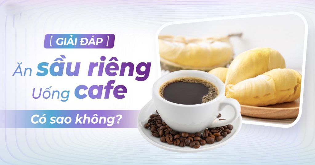 ăn sầu riêng có uống cà phê được không